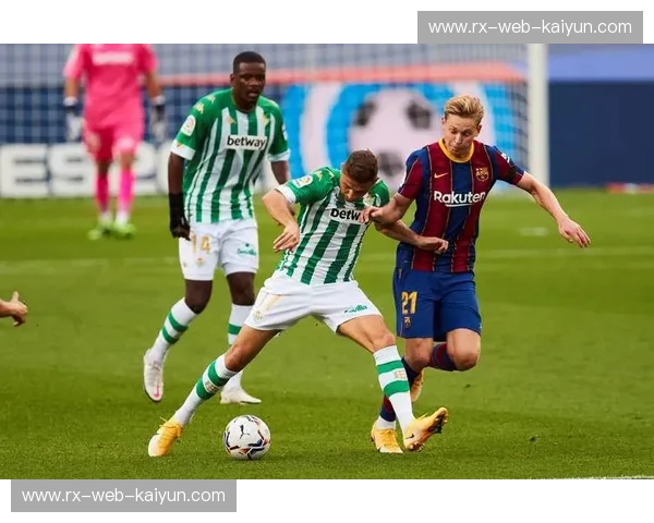 传控之巅的华丽对决：巴萨vs贝蒂斯，一场关于信仰与热血的绿茵史诗