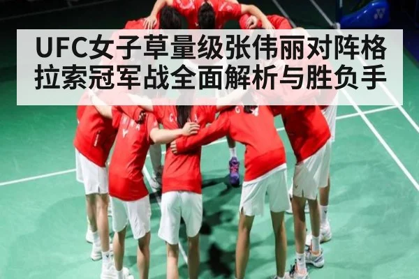 UFC女子草量级张伟丽对阵格拉索冠军战全面解析与胜负手 | kaiyun