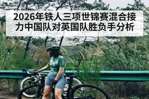 2026年铁人三项世锦赛混合接力中国队对英国队胜负手分析 | kaiyun